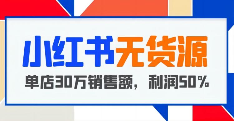 【033期】佩佩小红书无货源项目：从开店到爆单，单店30万销售额，利润50%，纯干货分享【更新】