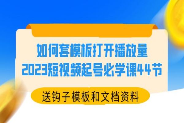 【016期】如何套模板打开高播放量，2023短视频起号必学课44节（送钩子模板和文档资料）