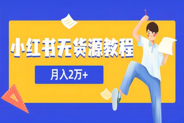 【032期】小红书无货源教程，月入2W＋副业，小白全职在家都可以做（某网赚培训收费3900课程）