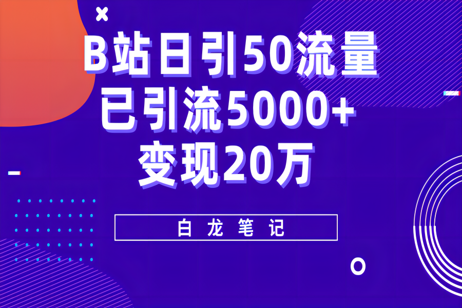 【042期】白龙笔记：B站日引50+流量，实战已引流5000+变现20万，超级实操课程