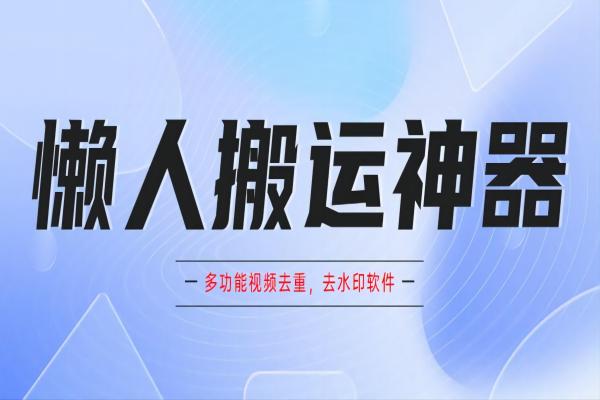 【056期】 懒人搬运神器，多功能视频去重去水印软件手机版app