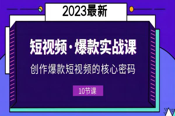 【053期】2023短视频·爆款实战课，创作·爆款短视频的核心·密码（10节视频课）