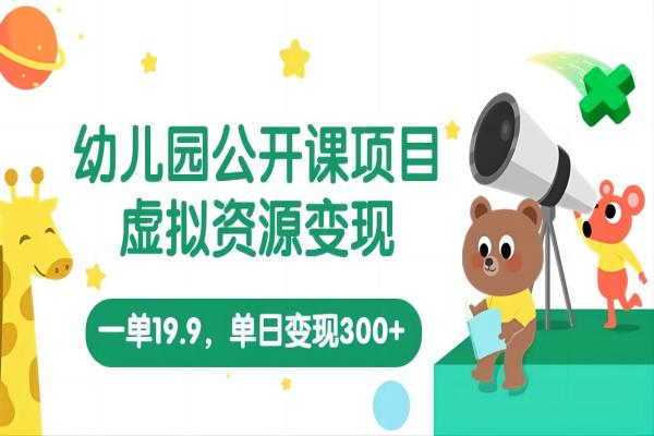 【059期】幼儿园公开课项目，虚拟资源变现，一单19.9，单日变现300+（教程+资料）