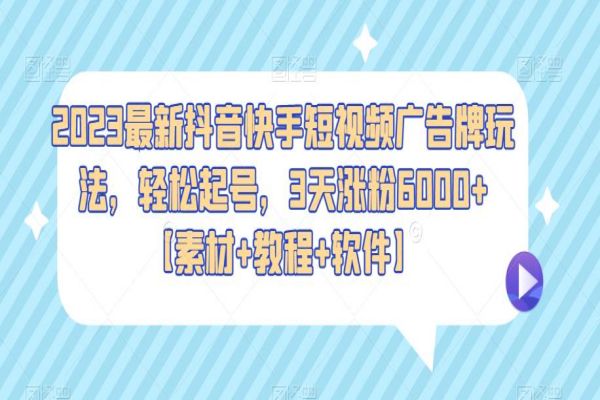 【066期】2023最新抖音快手短视频广告牌玩法，轻松起号，3天涨粉6000+【素材+教程+软件】