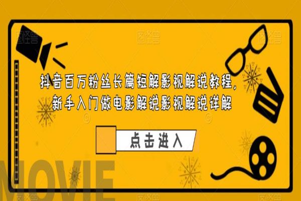 【101期】抖音百万粉丝长篇短解影视解说教程：新手入门做电影解说影视解说（共8节课）