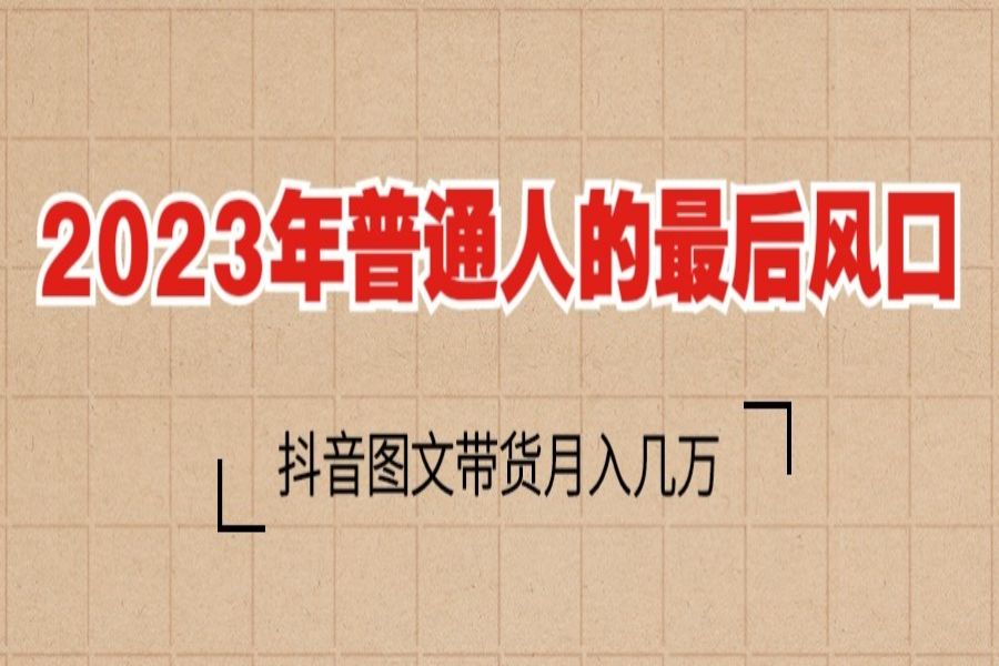 【106期】 2023年普通人的最后风口，抖音图文带货月入几万+，小白也可操作