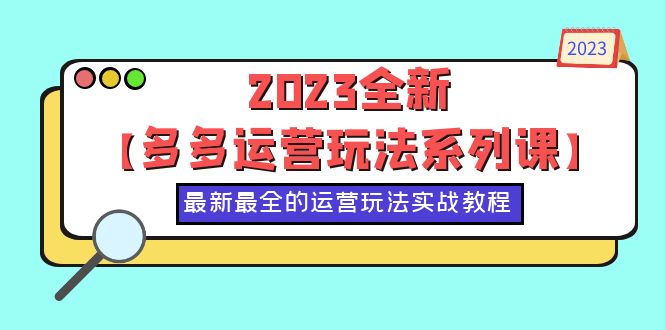 【123期】2023年全新多多运营玩法系列课，最新最全的运营玩法，50节实战教程