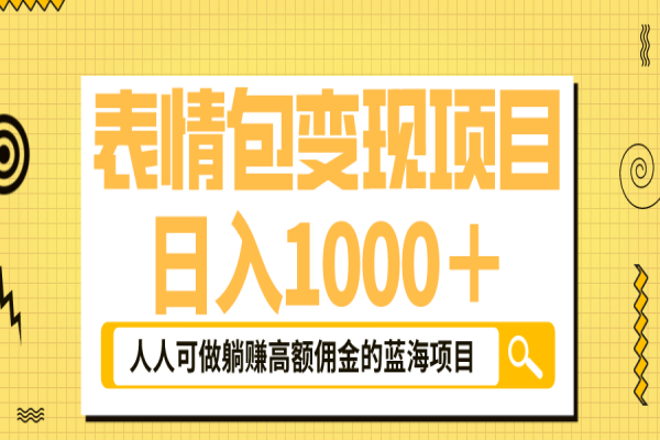 【121期】表情包最新玩法，日入1000＋，普通小白也可躺赚高额佣金的蓝海副业项目！