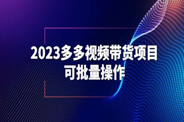 【141期】2023年多多视频带货项目，新玩法小白可操作，可批量做【保姆级视频课程】