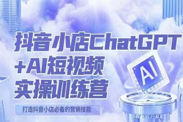 【159期】抖音小店+AI副业项目：抖音小店ChatGPT&AI主播实操训练营，抖音小店必备营销技能！（实操教程+AI软件）