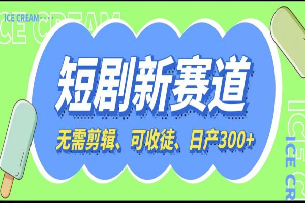 【162期】短剧新赛道快速搞钱副业项目：免剪辑、0基础可操作，可收徒、日产300+