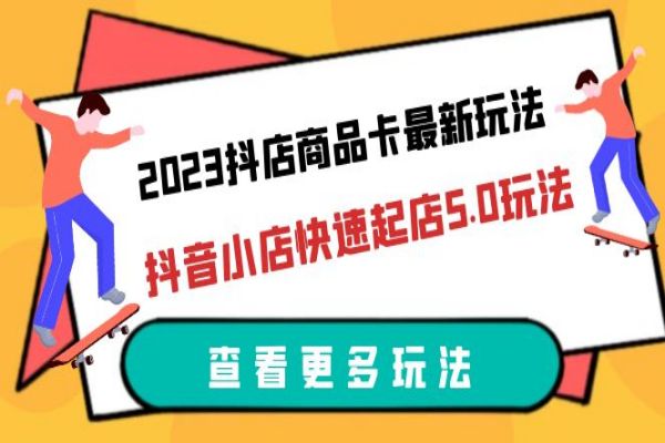 【169期】抖店副业项目：2023抖店商品卡最新玩法，抖音小店快速起店5.0玩法（11节课）