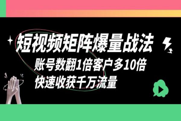 【174期】短视频副业项目-矩阵爆量战法，账号数翻1倍客户多10倍，快速收获千万流量