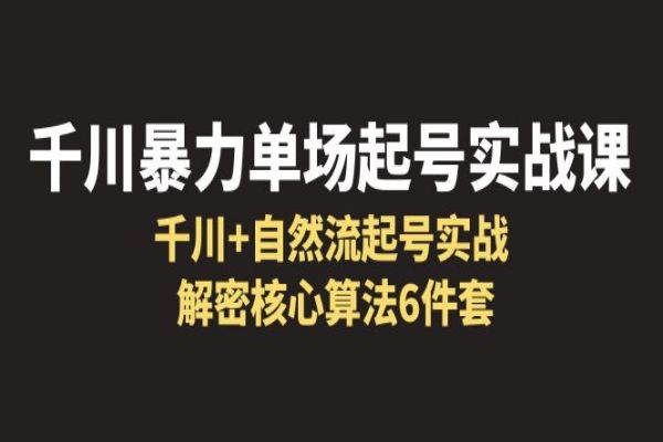 【182期】抖音电商项目：千川暴力单场·起号实战课，千川+自然流起号实战， 解密核心算法6件套