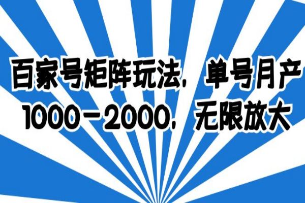 【183期】百家号矩阵玩法副业项目：小白可操作，单号月产1000-2000，可无限放大