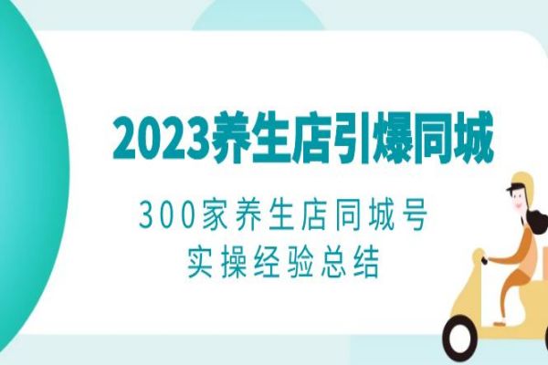 【212期】2023养生店·引爆同城，300家养生店同城号实操经验总结