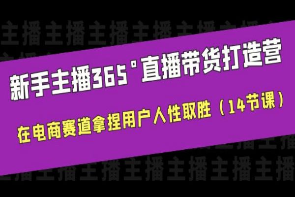 【210期】新手主播365°直播带货·打造营，在电商赛道拿捏用户人性取胜（14节课）