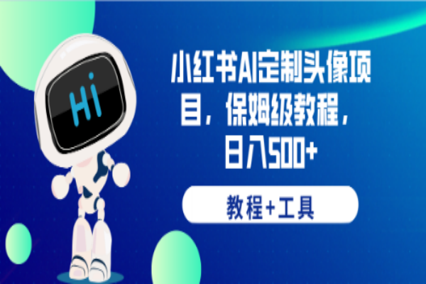 【213期】小红书副业项目：小红书AI定制头像项目，保姆级教程，日入500+，【教程+工具】