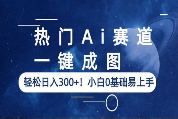 【223期】AI副业项目：热门Ai赛道，一键成图，轻松日入300+！小白0基础易上手