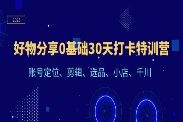 【229期】抖音电商好物分享副业项目：好物分享0基础30天打卡特训营：账号定位、剪辑、选品、小店、千川