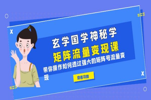 【239期】玄学国学神秘学矩阵·流量变现课，带你操作如何透过强大的矩阵号流量变现