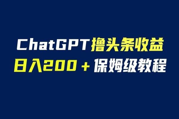 【238期】AI自媒体副业项目：GPT解放双手撸头条收益，日入200保姆级教程，自媒体0基础可操作