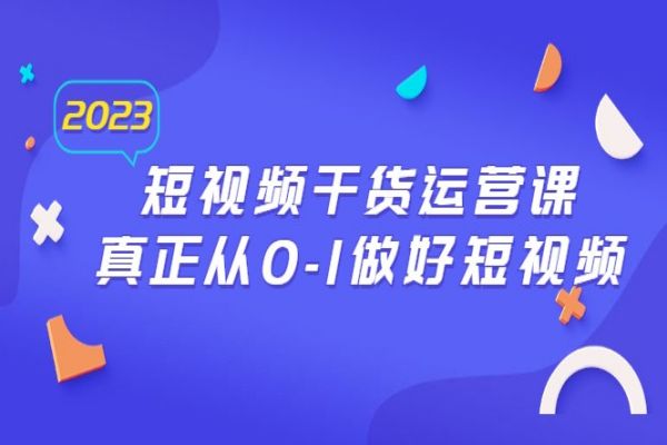 【240期】短视频副业项目分享：2023年短视频干货·运营课，真正从0-1做好短视频（30节课）