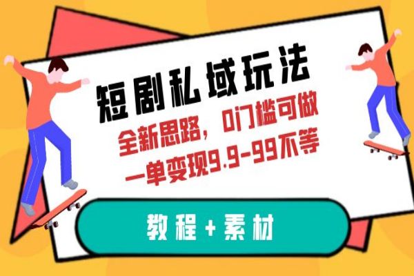 【249期】短剧私域玩法，全新思路，0门槛可做，一单变现9.9-99不等（教程+素材）