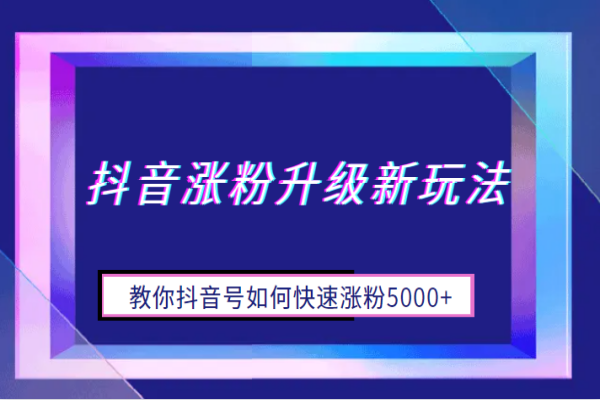 【251期】抖音涨粉升级新玩法，抖音号如何才能快速涨粉5000+ ，小白可学