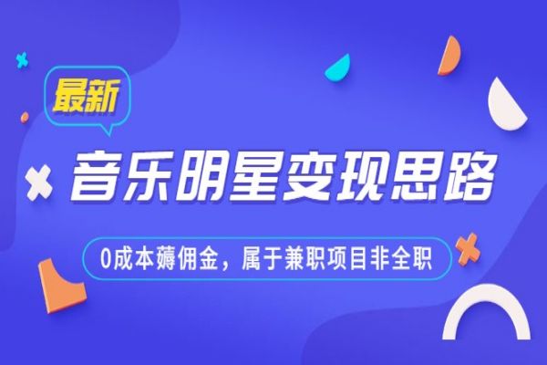 【257期】某公众号付费文章《音乐明星变现思路，0成本薅佣金，属于兼职项目非全职》