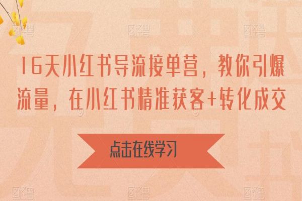 【259期】小红书副业项目分享：16天-小红书 导流接单营，教你引爆流量，在小红书精准获客+转化成交