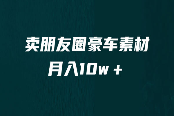 【262期】卖朋友圈素材，月入10w＋，小众暴利的赛道，谁做谁赚钱（教程+素材）