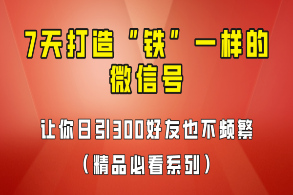 【278期】7天养出“铁”一样的微信号，日引300粉不频繁，方法价值880元！