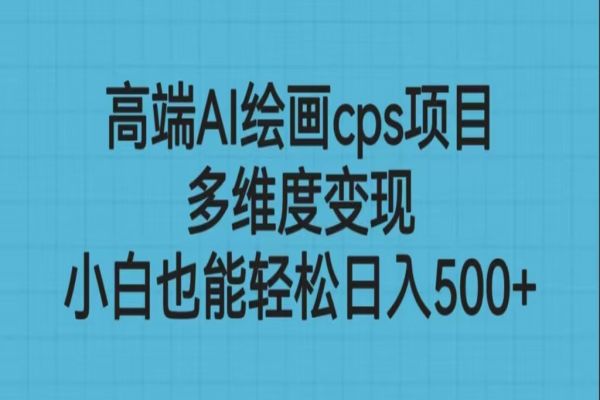 【283期】AI副业项目：高端AI绘画cps项目，多维度变现，小白也能轻松日入500+