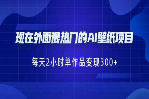 【282期】现在外面很热门的AI壁纸项目，0成本，一部手机，每天2小时，单个作品变现300+