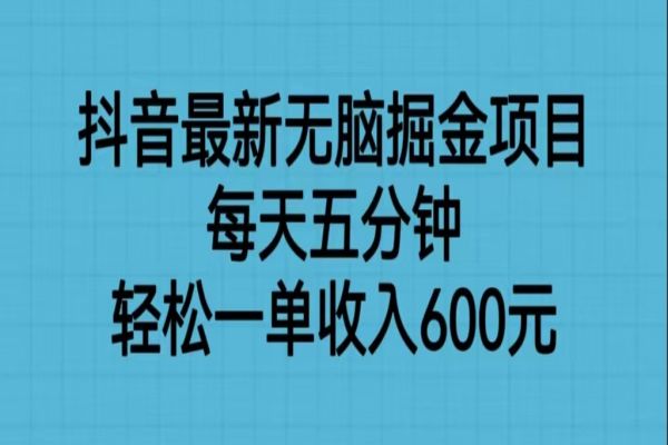 【292期】抖音最新无脑掘金项目，每天五分钟，轻松一单收入600元