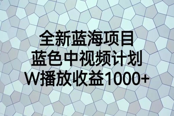 【299期】中视频副业项目：全新蓝海项目，蓝色中视频计划，1W播放量1000+