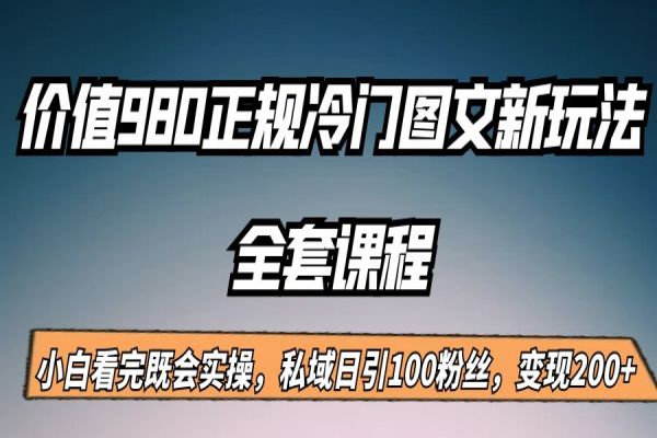 【298期】外面收费980的正规冷门图文新玩法，私域日引100粉丝，变现200+