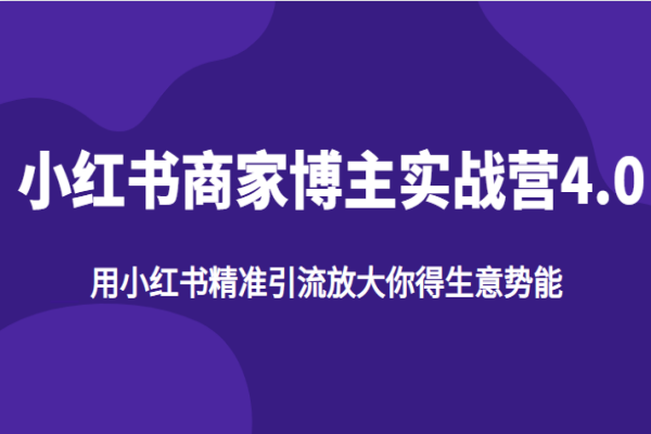 【312期】小红书电商副业项目：小红书商家博主实战营4.0，用小红书精准引流放大你得生意势能