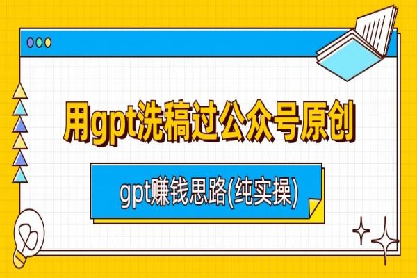 【330期】AI副业项目：用gpt洗稿过公众号原创以及gpt赚钱思路(纯实操)