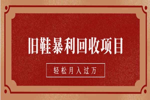 【362期】旧鞋暴利回收项目，轻松月入过万【回收渠道+详细教学视频】