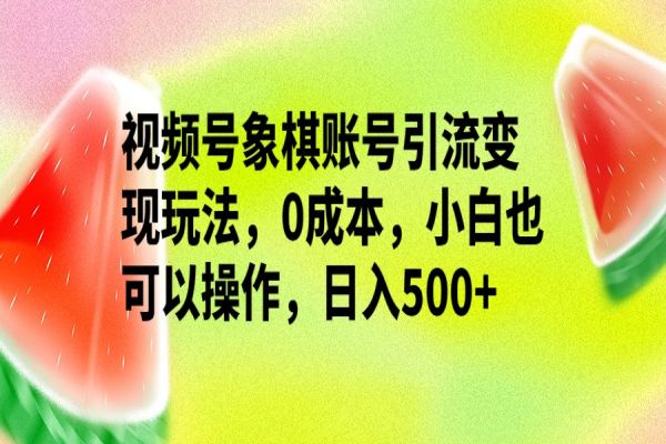 【366期】视频号副业项目分享：视频号象棋账号引流变现玩法，0成本，小白也可以操作，日入500+