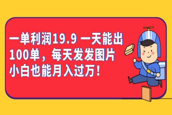 【386期】一单利润19.9 一天能出100单，每天发发图片 小白也能月入过万（教程+资料）