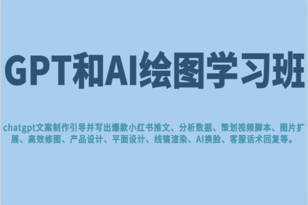 【397期】GPT和AI绘图学习班，文案制作引导并写出爆款小红书推文、AI换脸、客服话术回复等