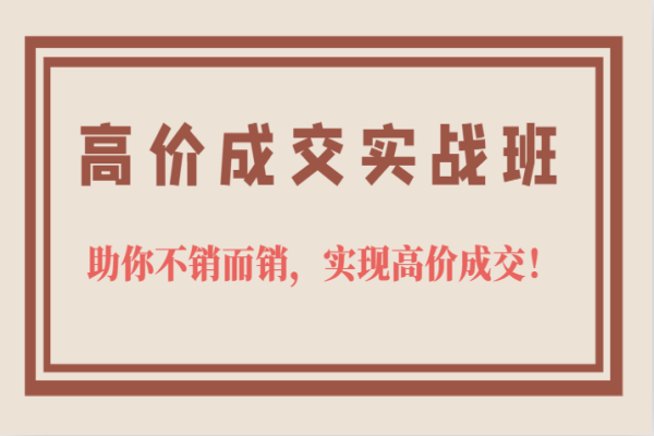 【402期】网络营销课程：高价成交实战班，助你不销而销，实现高价成交，让客户追着付款的心法技法！