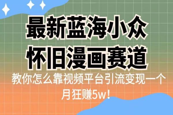 【398期】最新蓝海小众怀旧漫画赛道，高转化一单29.9教你怎么靠视频平台引流变现