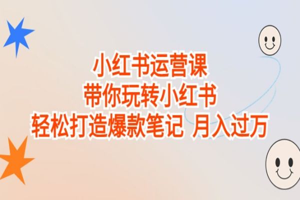 【428期】小红书副业项目：小红书运营课，小白也可轻松打造爆款笔记，实现月入过万