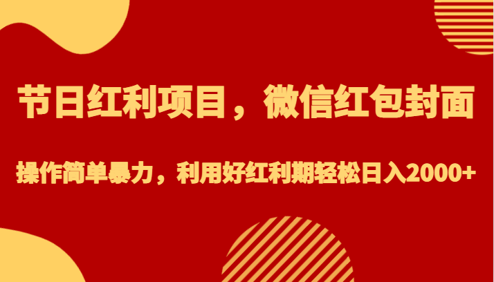 【440期】节日红利项目，微信红包封面，操作简单暴力，利用好红利期轻松日入2000+