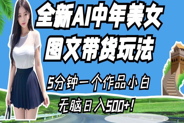 【439期】AI+短视频带货副业项目：全新AI中年美女图文带货玩法，5分钟一个作品小白无脑日入500+！