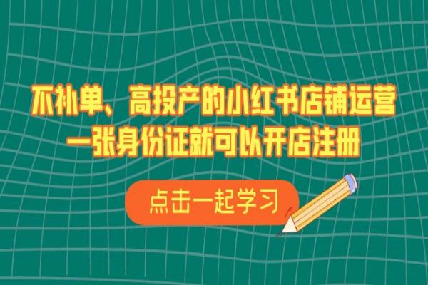 【450期】小红书副业项目分享：不补单、高投产的小红书店铺运营，一张身份证就可以开店注册（33节课）